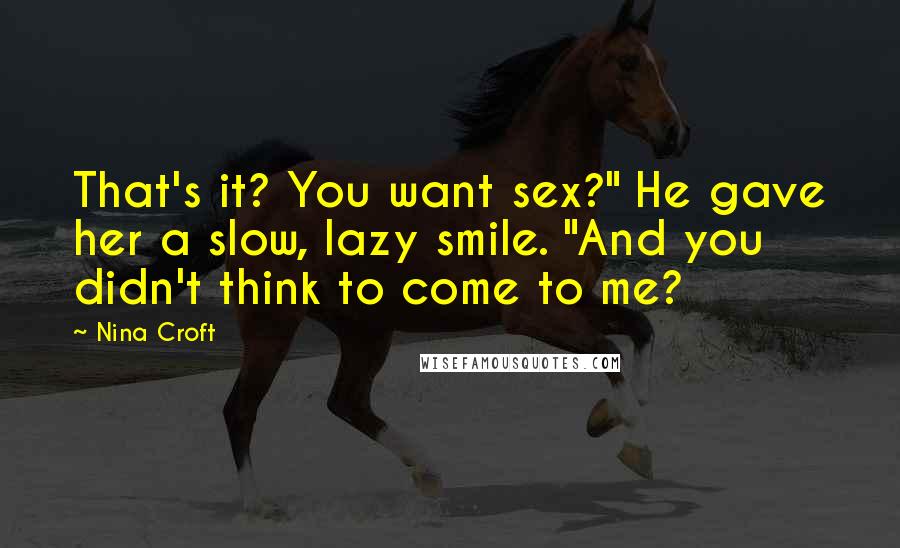 Nina Croft Quotes: That's it? You want sex?" He gave her a slow, lazy smile. "And you didn't think to come to me?