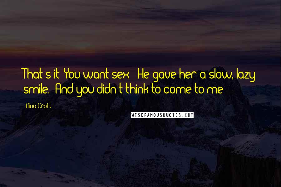 Nina Croft Quotes: That's it? You want sex?" He gave her a slow, lazy smile. "And you didn't think to come to me?