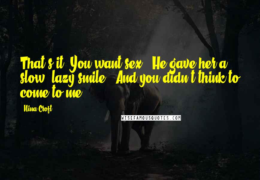 Nina Croft Quotes: That's it? You want sex?" He gave her a slow, lazy smile. "And you didn't think to come to me?