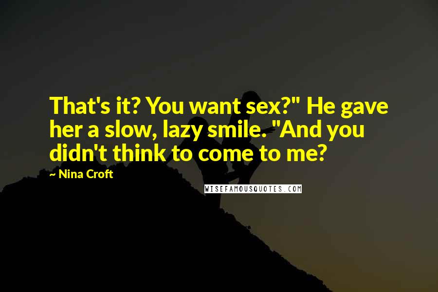 Nina Croft Quotes: That's it? You want sex?" He gave her a slow, lazy smile. "And you didn't think to come to me?