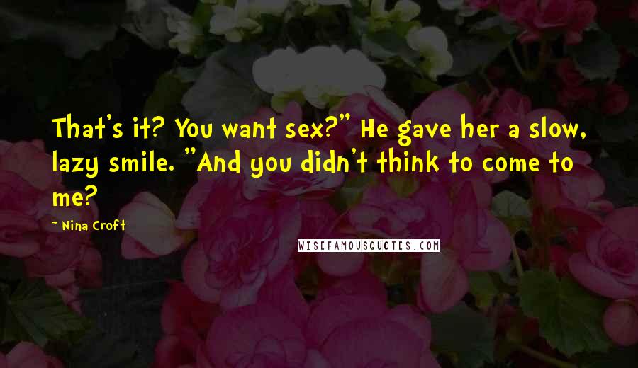 Nina Croft Quotes: That's it? You want sex?" He gave her a slow, lazy smile. "And you didn't think to come to me?
