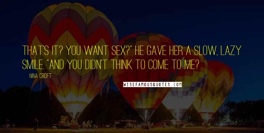 Nina Croft Quotes: That's it? You want sex?" He gave her a slow, lazy smile. "And you didn't think to come to me?