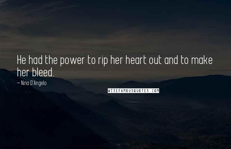 Nina D'Angelo Quotes: He had the power to rip her heart out and to make her bleed.