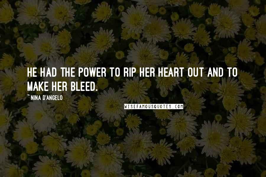 Nina D'Angelo Quotes: He had the power to rip her heart out and to make her bleed.