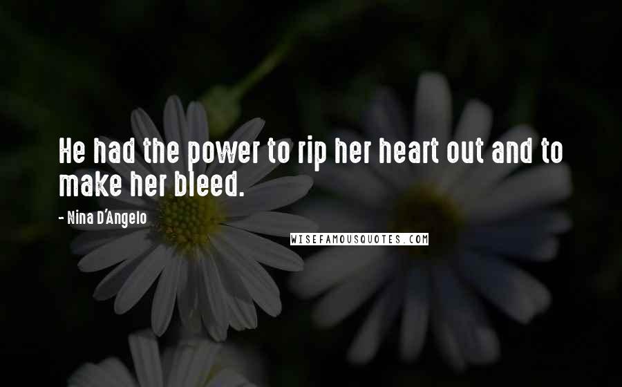 Nina D'Angelo Quotes: He had the power to rip her heart out and to make her bleed.