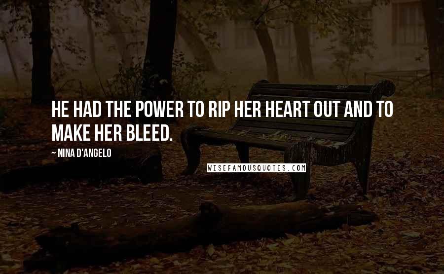 Nina D'Angelo Quotes: He had the power to rip her heart out and to make her bleed.