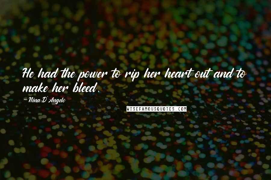Nina D'Angelo Quotes: He had the power to rip her heart out and to make her bleed.