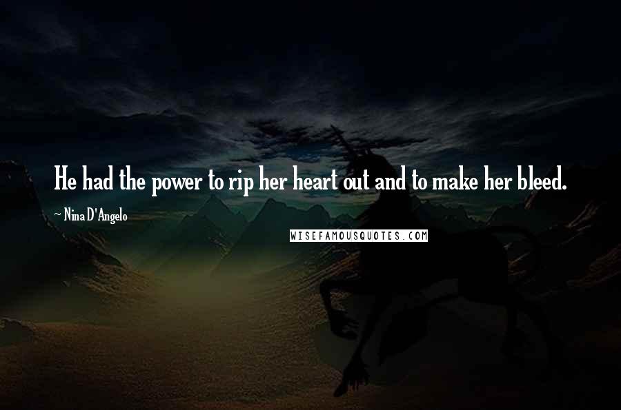 Nina D'Angelo Quotes: He had the power to rip her heart out and to make her bleed.