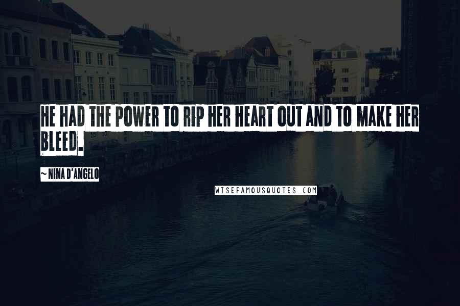 Nina D'Angelo Quotes: He had the power to rip her heart out and to make her bleed.