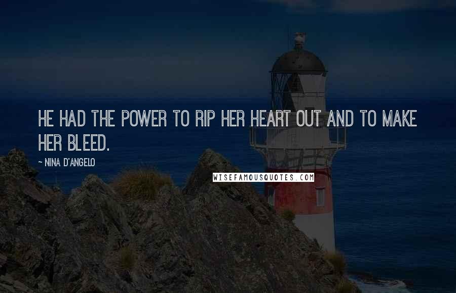 Nina D'Angelo Quotes: He had the power to rip her heart out and to make her bleed.