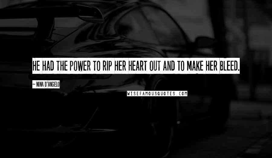 Nina D'Angelo Quotes: He had the power to rip her heart out and to make her bleed.