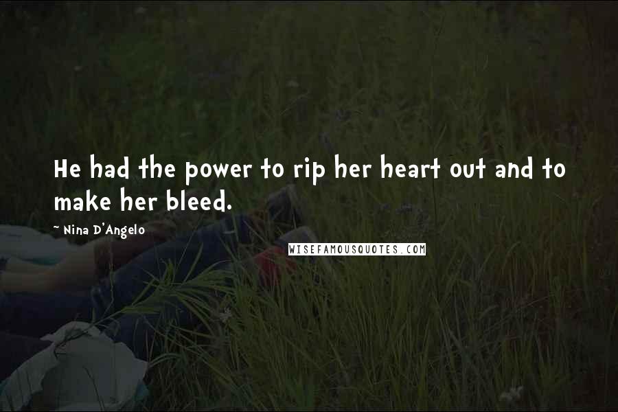 Nina D'Angelo Quotes: He had the power to rip her heart out and to make her bleed.