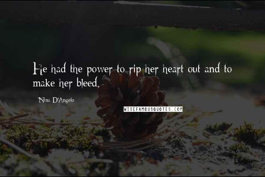 Nina D'Angelo Quotes: He had the power to rip her heart out and to make her bleed.