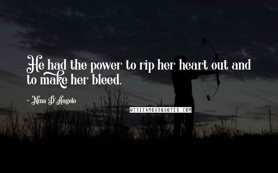 Nina D'Angelo Quotes: He had the power to rip her heart out and to make her bleed.