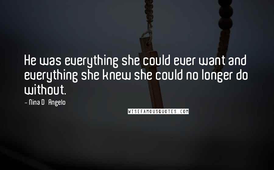 Nina D'Angelo Quotes: He was everything she could ever want and everything she knew she could no longer do without.