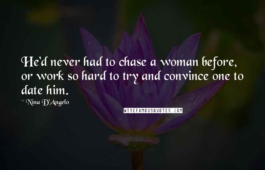 Nina D'Angelo Quotes: He'd never had to chase a woman before, or work so hard to try and convince one to date him.