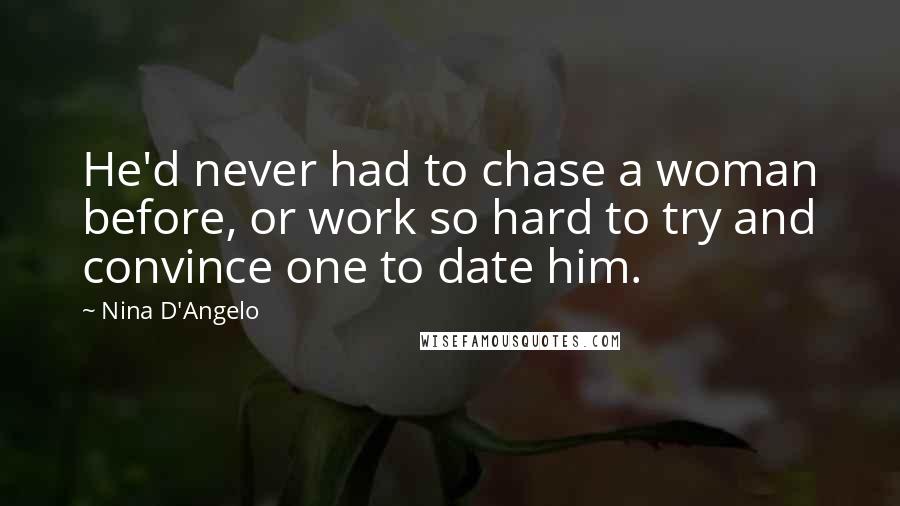 Nina D'Angelo Quotes: He'd never had to chase a woman before, or work so hard to try and convince one to date him.