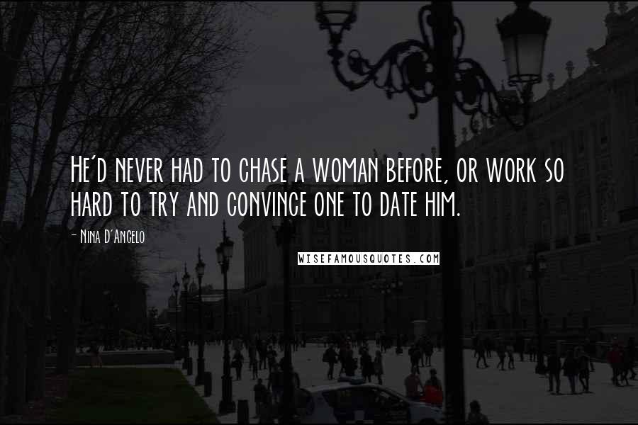 Nina D'Angelo Quotes: He'd never had to chase a woman before, or work so hard to try and convince one to date him.