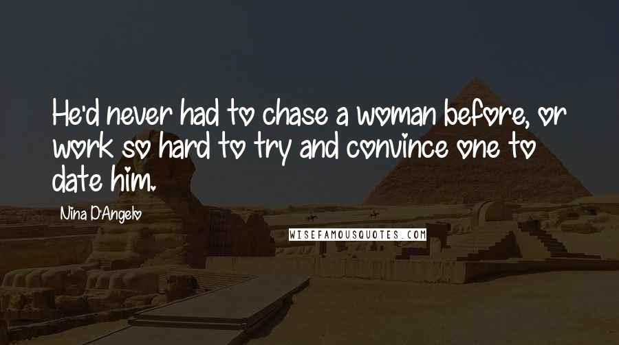 Nina D'Angelo Quotes: He'd never had to chase a woman before, or work so hard to try and convince one to date him.