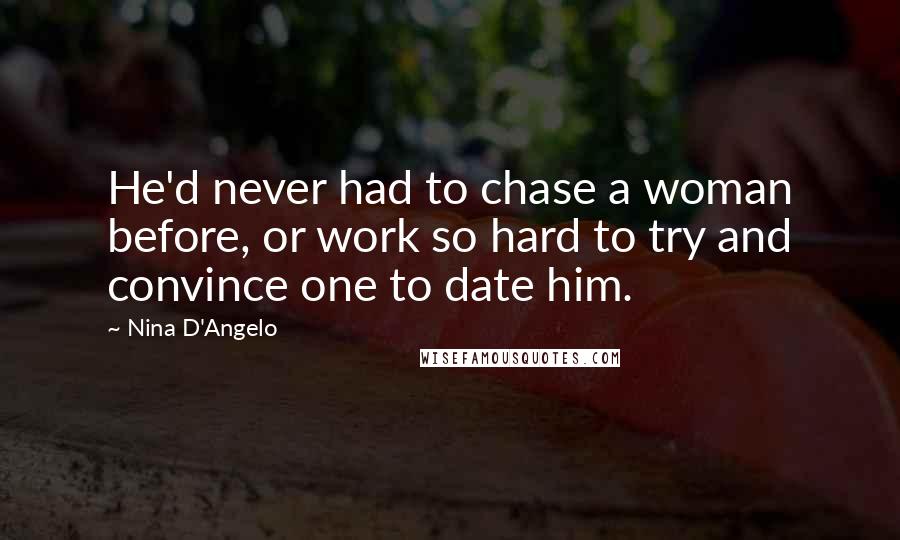 Nina D'Angelo Quotes: He'd never had to chase a woman before, or work so hard to try and convince one to date him.