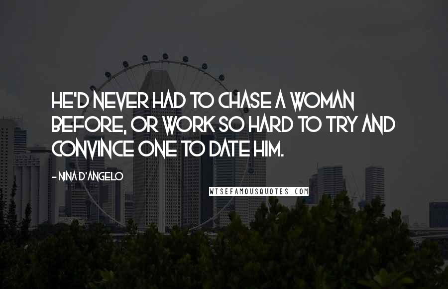 Nina D'Angelo Quotes: He'd never had to chase a woman before, or work so hard to try and convince one to date him.