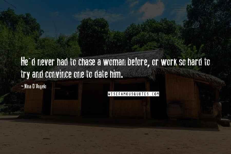 Nina D'Angelo Quotes: He'd never had to chase a woman before, or work so hard to try and convince one to date him.