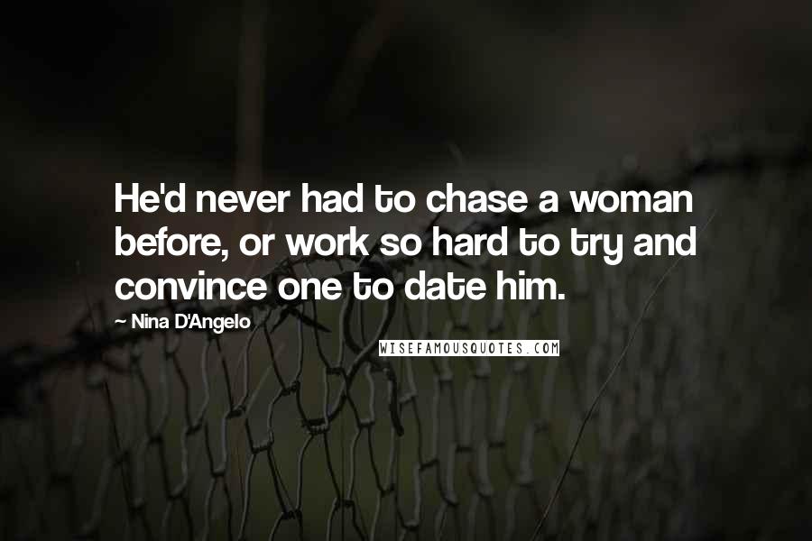 Nina D'Angelo Quotes: He'd never had to chase a woman before, or work so hard to try and convince one to date him.