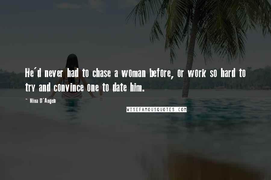 Nina D'Angelo Quotes: He'd never had to chase a woman before, or work so hard to try and convince one to date him.