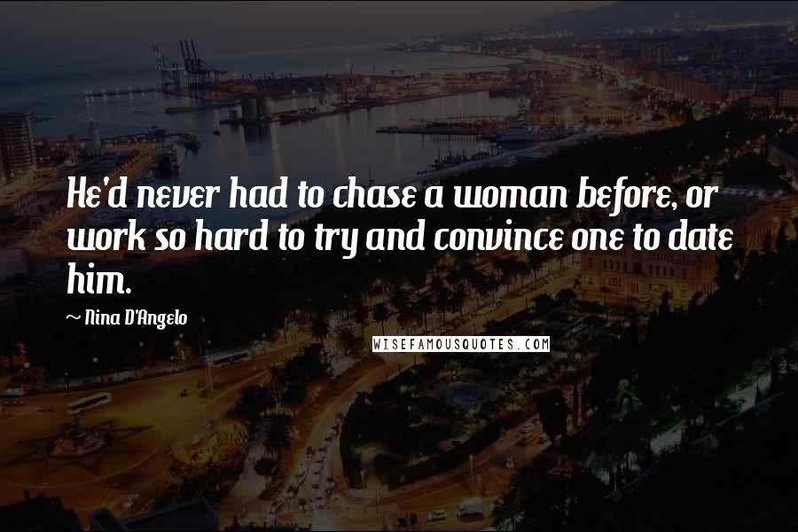 Nina D'Angelo Quotes: He'd never had to chase a woman before, or work so hard to try and convince one to date him.