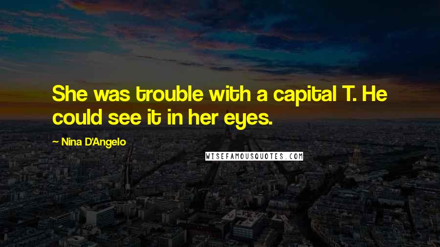 Nina D'Angelo Quotes: She was trouble with a capital T. He could see it in her eyes.