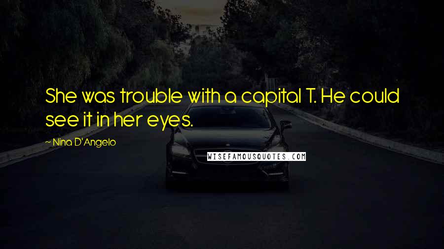 Nina D'Angelo Quotes: She was trouble with a capital T. He could see it in her eyes.