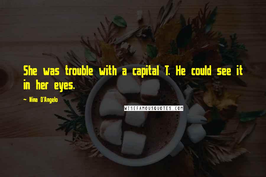 Nina D'Angelo Quotes: She was trouble with a capital T. He could see it in her eyes.