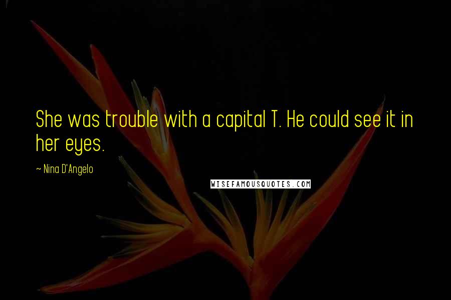 Nina D'Angelo Quotes: She was trouble with a capital T. He could see it in her eyes.