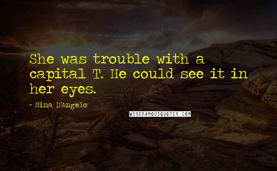 Nina D'Angelo Quotes: She was trouble with a capital T. He could see it in her eyes.