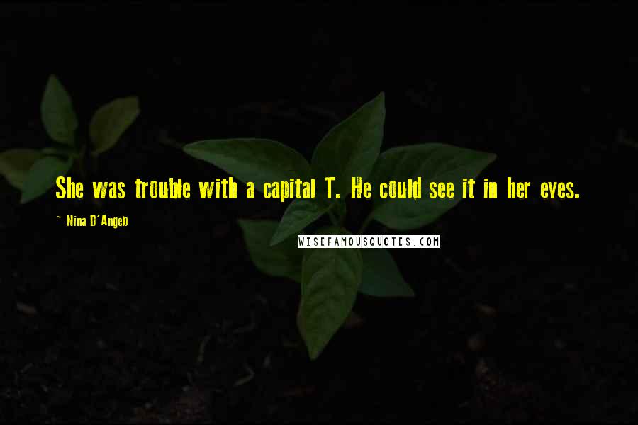 Nina D'Angelo Quotes: She was trouble with a capital T. He could see it in her eyes.