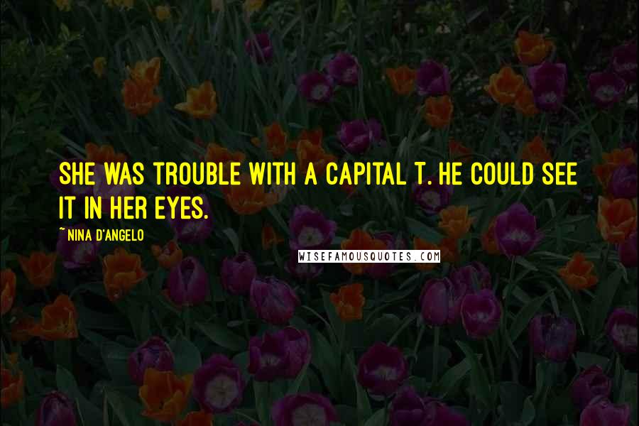 Nina D'Angelo Quotes: She was trouble with a capital T. He could see it in her eyes.