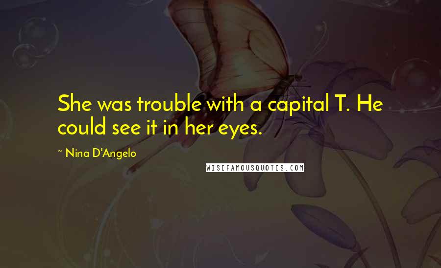 Nina D'Angelo Quotes: She was trouble with a capital T. He could see it in her eyes.