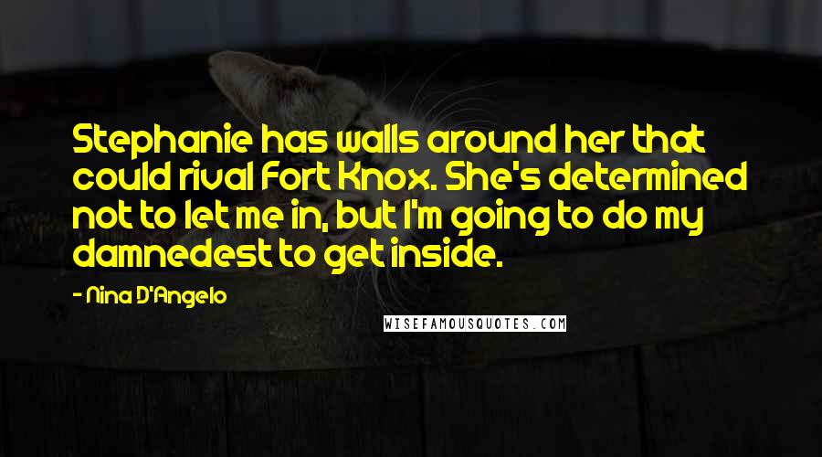 Nina D'Angelo Quotes: Stephanie has walls around her that could rival Fort Knox. She's determined not to let me in, but I'm going to do my damnedest to get inside.