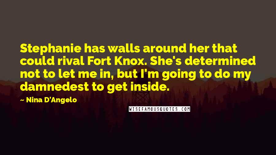 Nina D'Angelo Quotes: Stephanie has walls around her that could rival Fort Knox. She's determined not to let me in, but I'm going to do my damnedest to get inside.