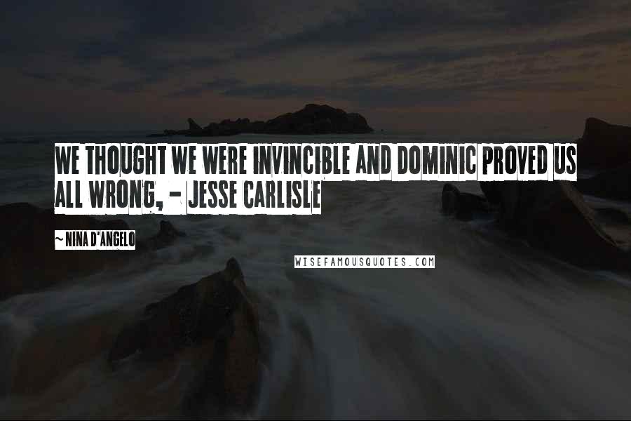 Nina D'Angelo Quotes: We thought we were invincible and Dominic proved us all wrong, - Jesse Carlisle