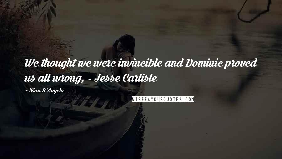 Nina D'Angelo Quotes: We thought we were invincible and Dominic proved us all wrong, - Jesse Carlisle