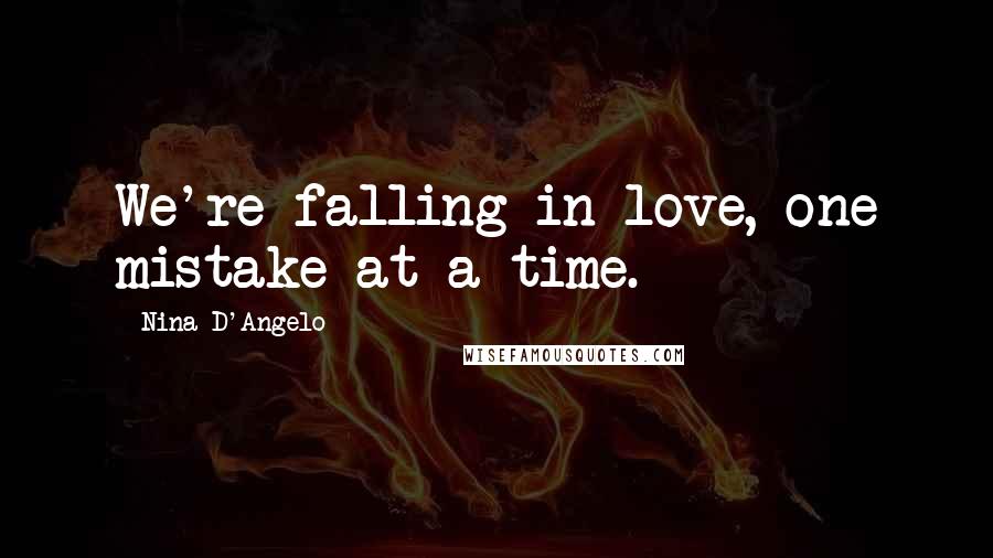 Nina D'Angelo Quotes: We're falling in love, one mistake at a time.