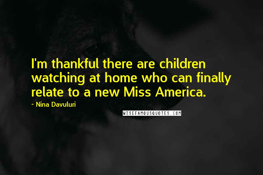 Nina Davuluri Quotes: I'm thankful there are children watching at home who can finally relate to a new Miss America.