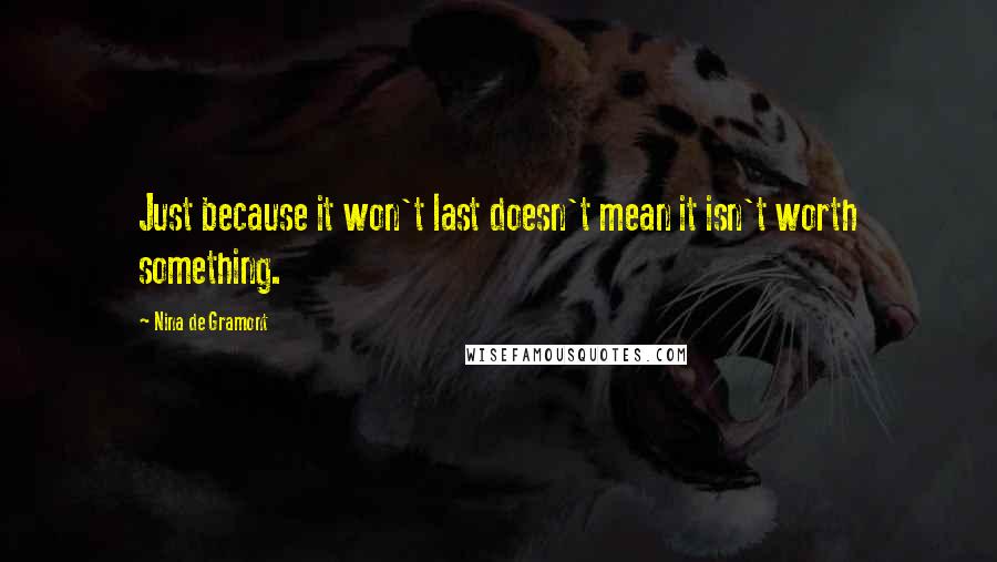 Nina De Gramont Quotes: Just because it won't last doesn't mean it isn't worth something.