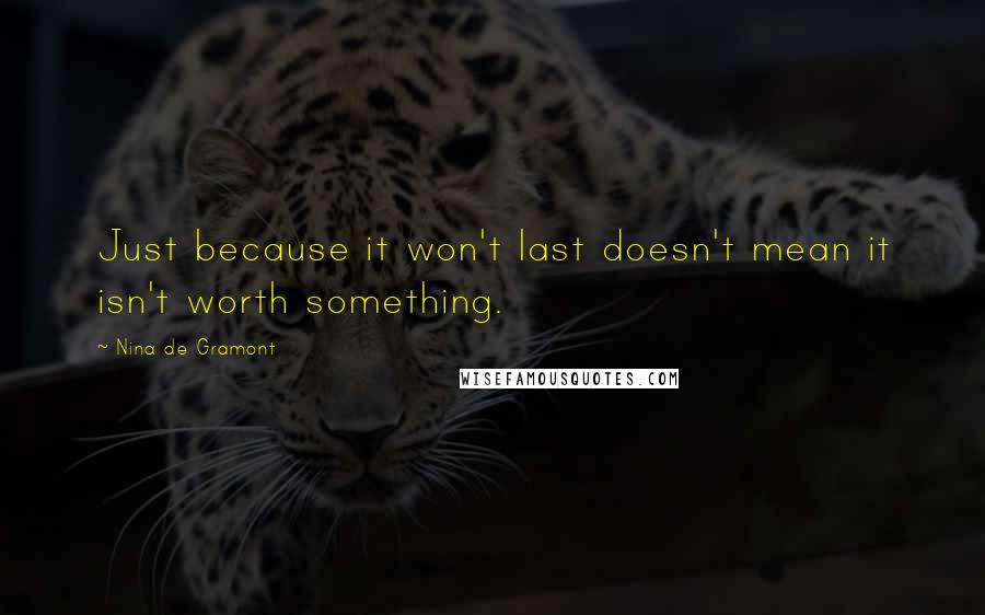 Nina De Gramont Quotes: Just because it won't last doesn't mean it isn't worth something.