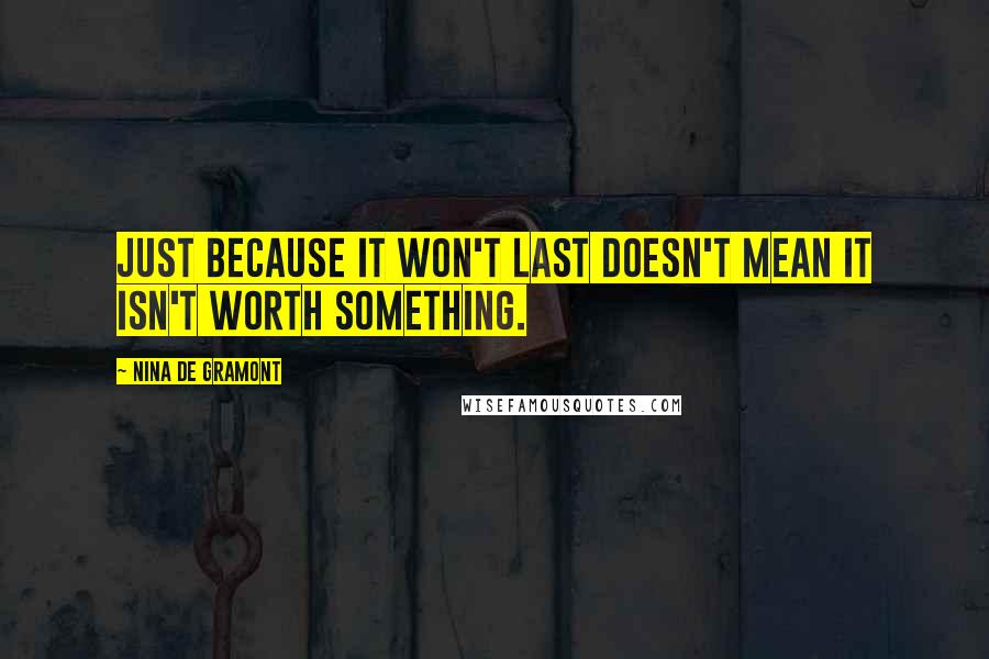 Nina De Gramont Quotes: Just because it won't last doesn't mean it isn't worth something.