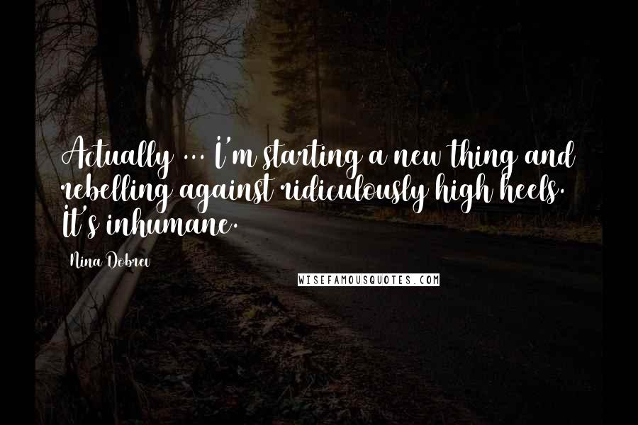 Nina Dobrev Quotes: Actually ... I'm starting a new thing and rebelling against ridiculously high heels. It's inhumane.