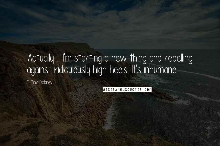 Nina Dobrev Quotes: Actually ... I'm starting a new thing and rebelling against ridiculously high heels. It's inhumane.