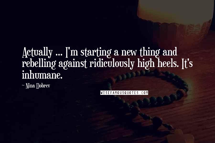 Nina Dobrev Quotes: Actually ... I'm starting a new thing and rebelling against ridiculously high heels. It's inhumane.