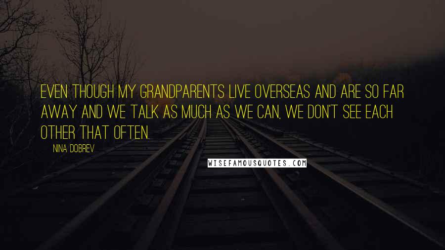 Nina Dobrev Quotes: Even though my grandparents live overseas and are so far away and we talk as much as we can, we don't see each other that often.